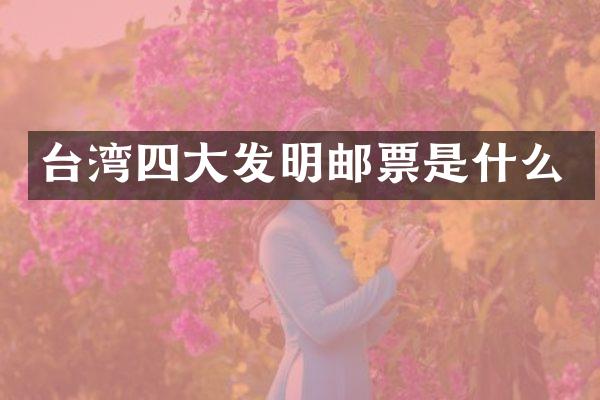 台湾四大发明邮票是什么