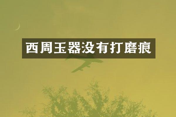 西周玉器没有打磨痕