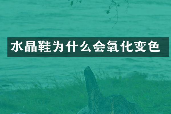 水晶鞋为什么会氧化变色