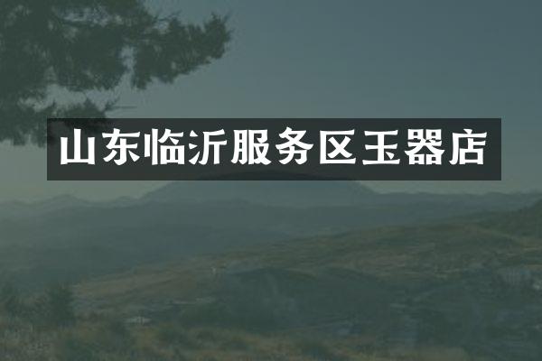 山东临沂服务区玉器店