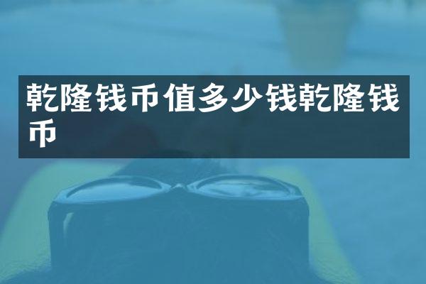 乾隆钱币值多少钱乾隆钱币