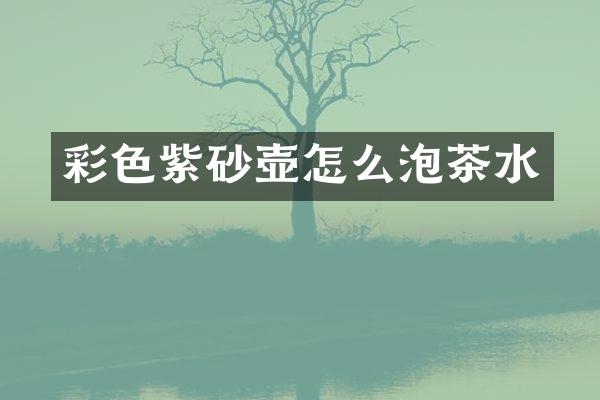 彩色紫砂壶怎么泡茶水