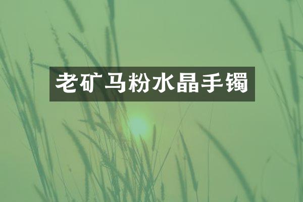 老矿马粉水晶手镯