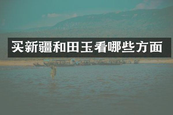 买新疆和田玉看哪些方面