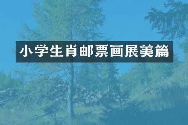 小学生肖邮票画展美篇