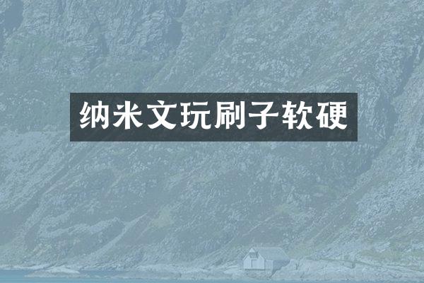 纳米文玩刷子软硬