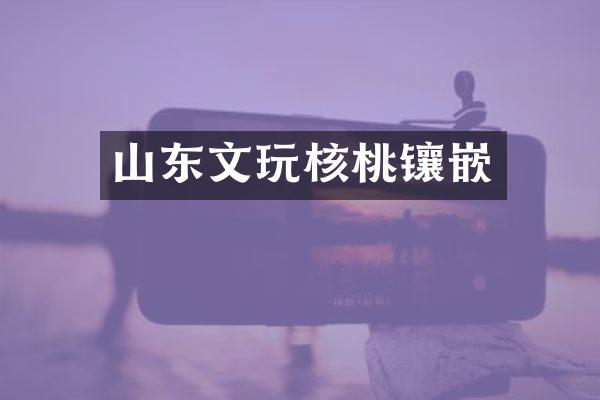 山东文玩核桃镶嵌