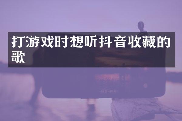 打游戏时想听抖音收藏的歌