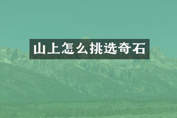 山上怎么挑选奇石