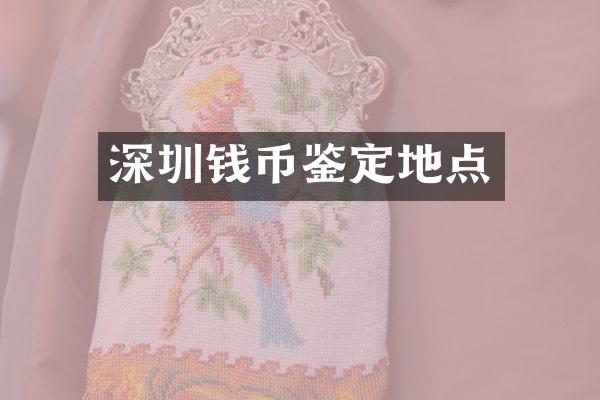 深圳钱币鉴定地点