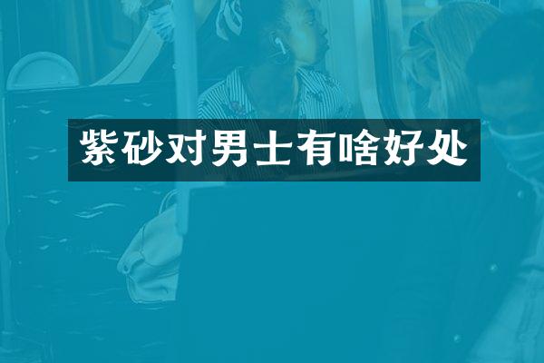 紫砂对男士有啥好处