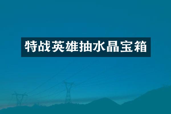 特战英雄抽水晶宝箱