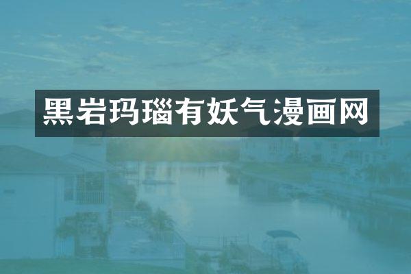 黑岩玛瑙有妖气漫画网