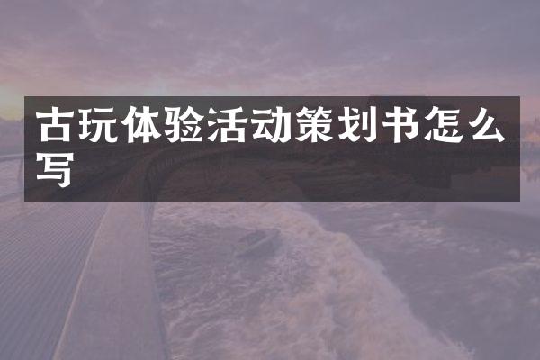 古玩体验活动策划书怎么写