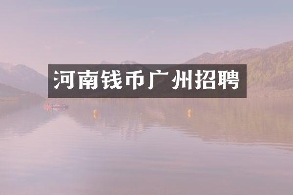 河南钱币广州招聘