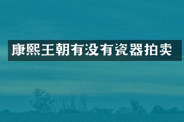 康熙王朝有没有瓷器拍卖