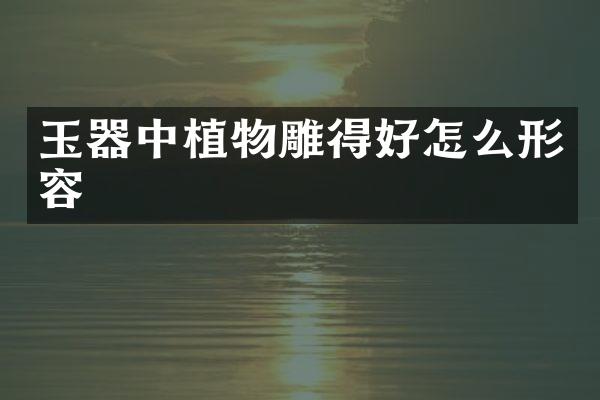 玉器中植物雕得好怎么形容
