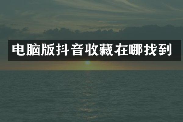 电脑版抖音收藏在哪找到