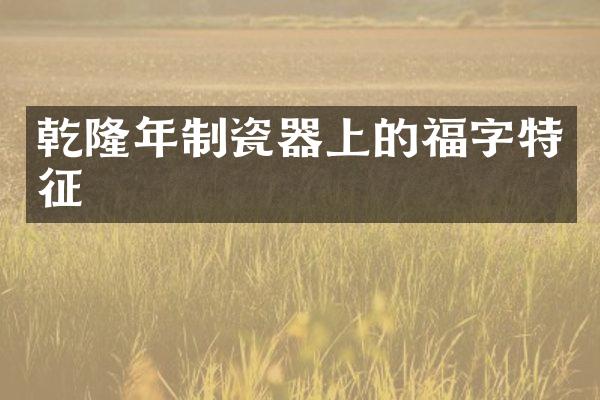 乾隆年制瓷器上的福字特征