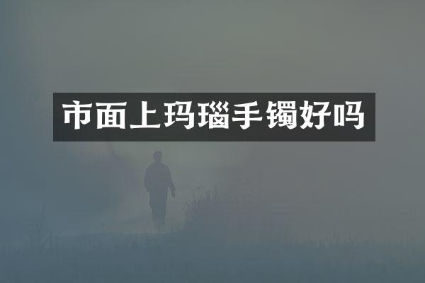 市面上玛瑙手镯好吗