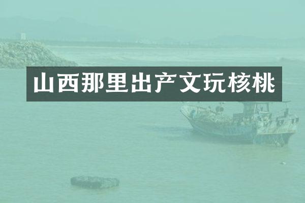 山西那里出产文玩核桃