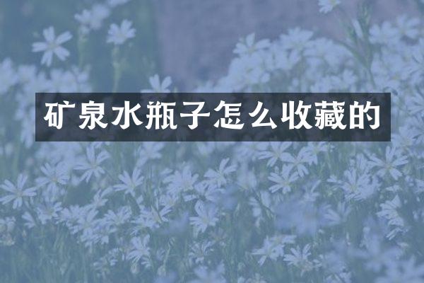 矿泉水瓶子怎么收藏的