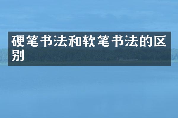 硬笔书法和软笔书法的区别