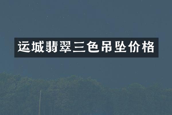 运城翡翠三色吊坠价格