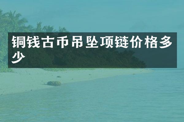 铜钱古币吊坠项链价格多少