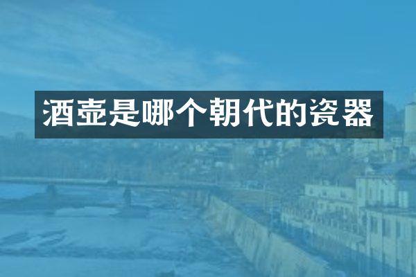 酒壶是哪个朝代的瓷器