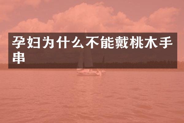 孕妇为什么不能戴桃木手串