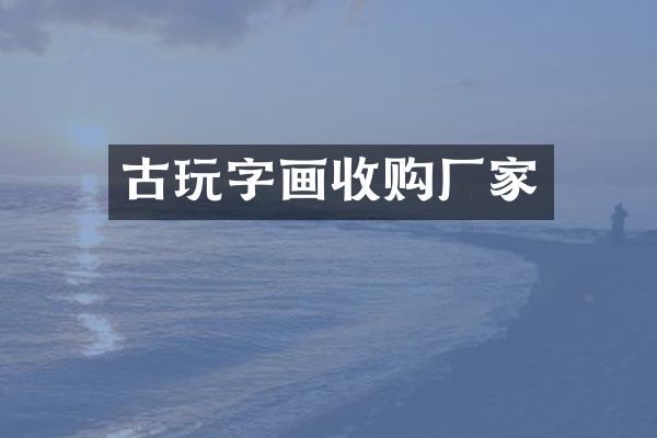 古玩字画收购厂家