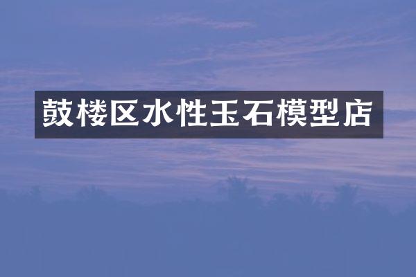鼓楼区水性玉石模型店