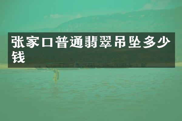 张家口普通翡翠吊坠多少钱