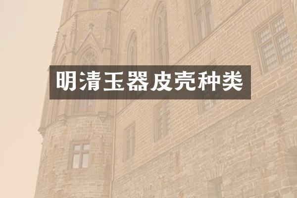 明清玉器皮壳种类