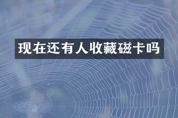 现在还有人收藏磁卡吗