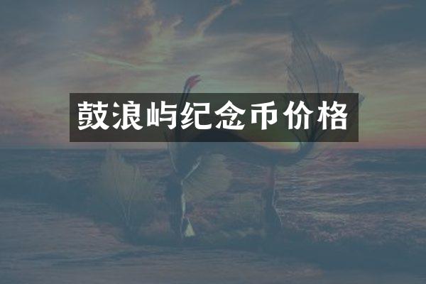 鼓浪屿纪念币价格