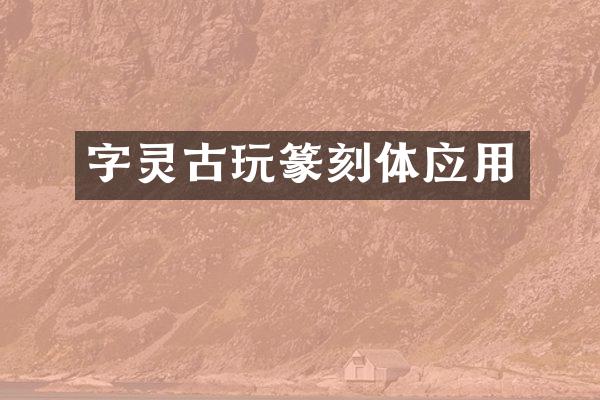字灵古玩篆刻体应用