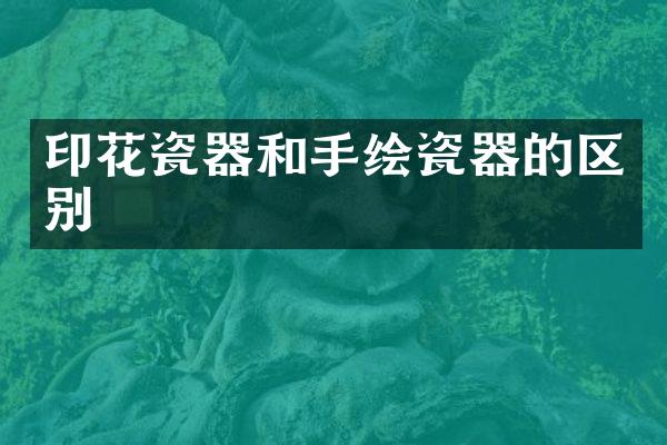 印花瓷器和手绘瓷器的区别