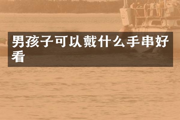 男孩子可以戴什么手串好看