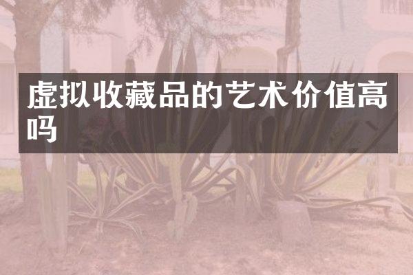 虚拟收藏品的艺术价值高吗