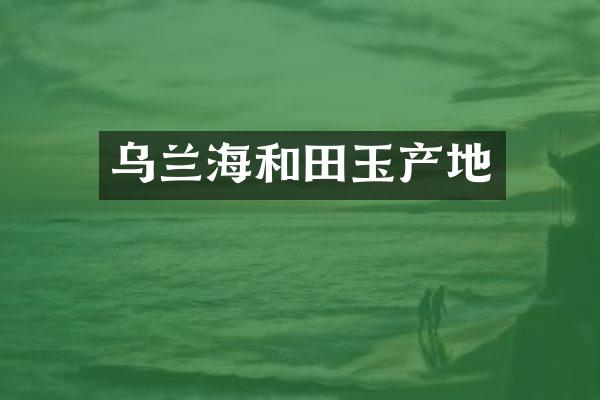 乌兰海和田玉产地