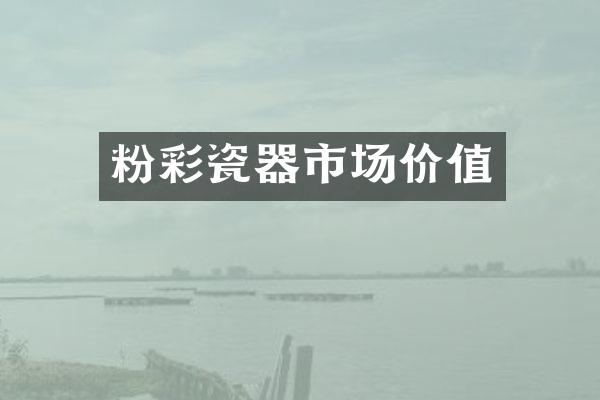 粉彩瓷器市场价值