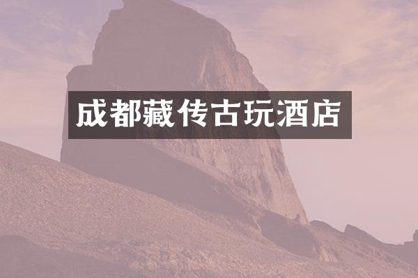 成都藏传古玩酒店