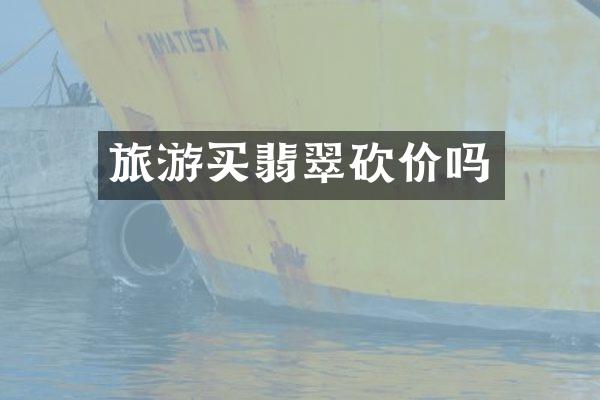旅游买翡翠砍价吗