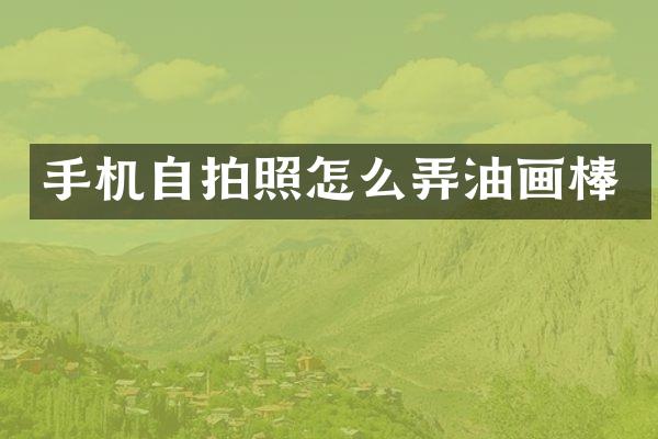 手机自拍照怎么弄油画棒