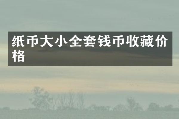 纸币大小全套钱币收藏价格