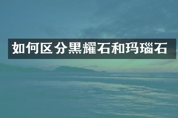 如何区分黑耀石和玛瑙石