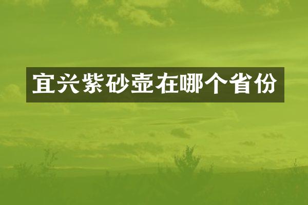 宜兴紫砂壶在哪个省份