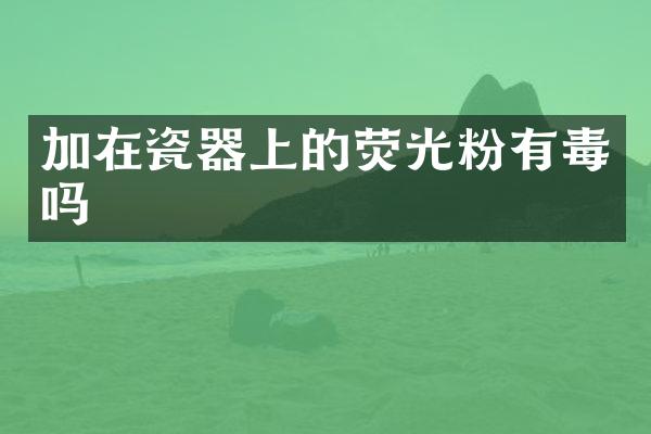 加在瓷器上的荧光粉有毒吗